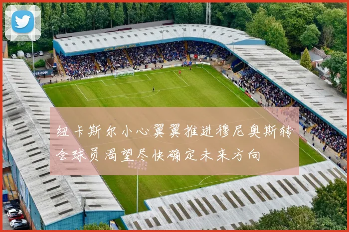纽卡斯尔小心翼翼推进穆尼奥斯转会球员渴望尽快确定未来方向