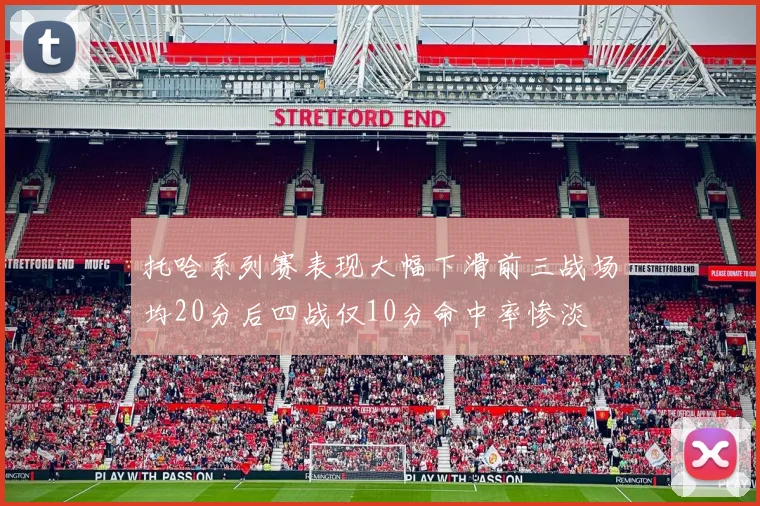 托哈系列赛表现大幅下滑前三战场均20分后四战仅10分命中率惨淡