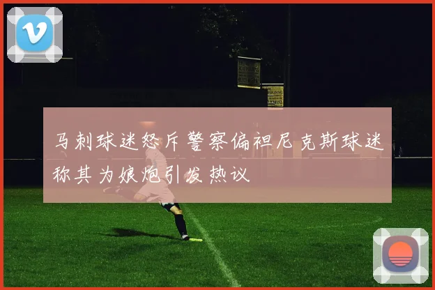 马刺球迷怒斥警察偏袒尼克斯球迷称其为娘炮引发热议