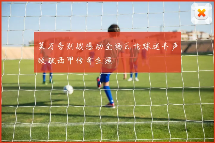 莱万告别战感动全场瓦伦球迷齐声致敬西甲传奇生涯