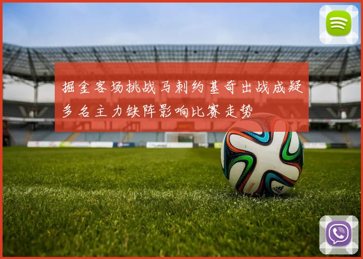 掘金客场挑战马刺约基奇出战成疑多名主力缺阵影响比赛走势