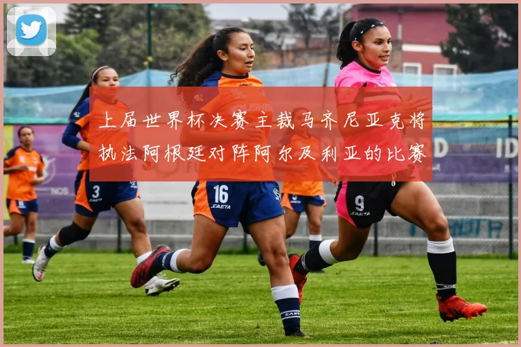 上届世界杯决赛主裁马齐尼亚克将执法阿根廷对阵阿尔及利亚的比赛