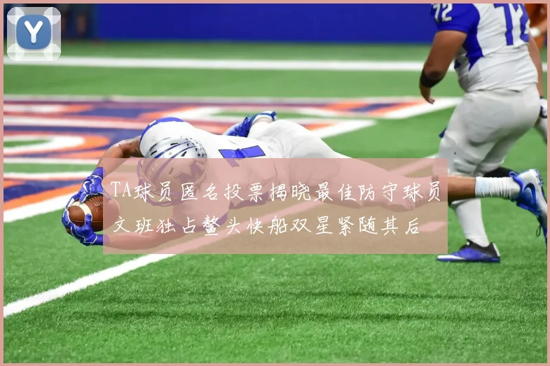 TA球员匿名投票揭晓最佳防守球员文班独占鳌头快船双星紧随其后