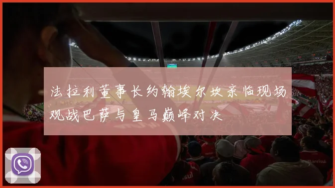 法拉利董事长约翰埃尔坎亲临现场观战巴萨与皇马巅峰对决